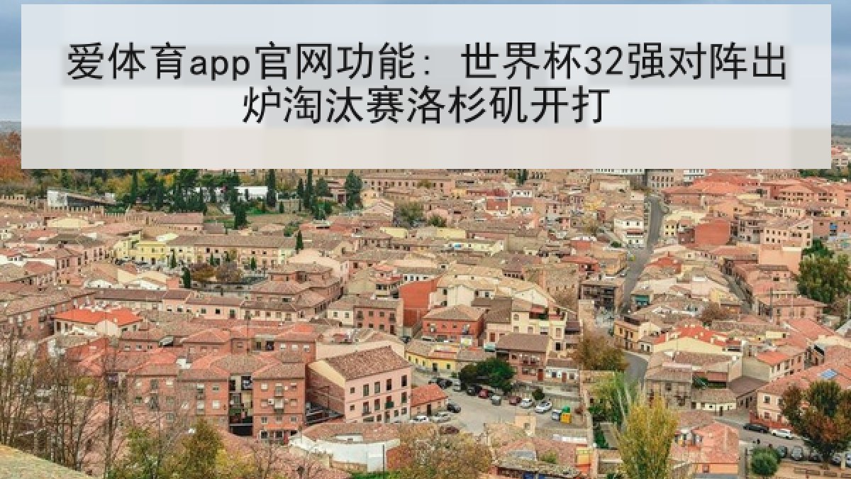 爱体育app官网功能: 世界杯32强对阵出炉淘汰赛洛杉矶开打 爱体育app官网功能: 世界杯32强对阵出炉淘汰赛洛杉矶开打