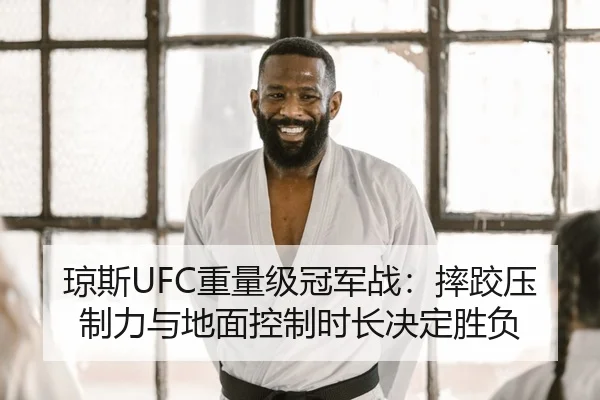 琼斯UFC重量级冠军战：摔跤压制力与地面控制时长决定胜负