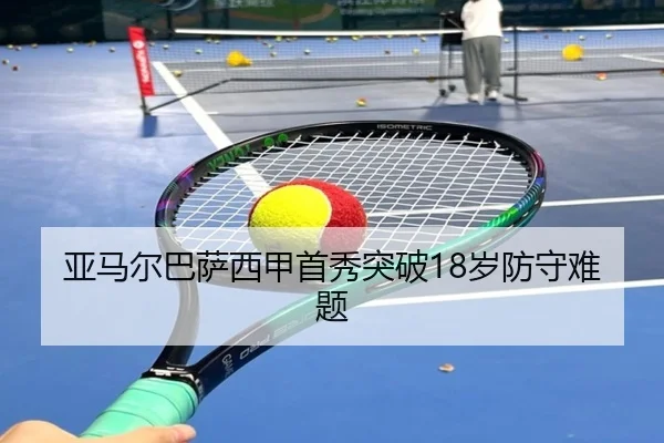 亚马尔巴萨西甲首秀突破18岁防守难题
