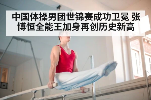 中国体操男团世锦赛成功卫冕 张博恒全能王加身再创历史新高