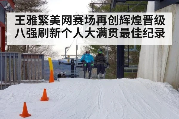 王雅繁美网赛场再创辉煌晋级八强刷新个人大满贯最佳纪录